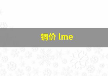 铜价 lme